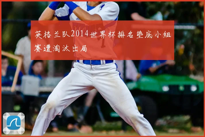 英格兰队2014世界杯排名垫底小组赛遭淘汰出局