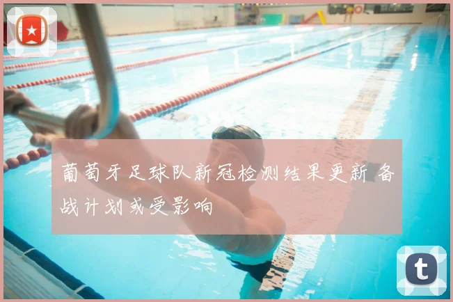 葡萄牙足球队新冠检测结果更新 备战计划或受影响