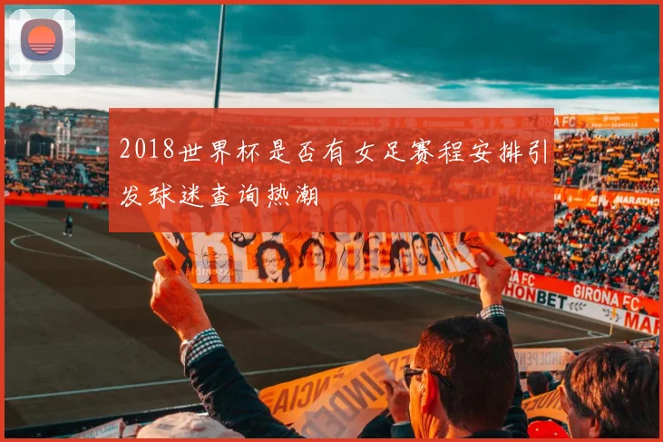 2018世界杯是否有女足赛程安排引发球迷查询热潮