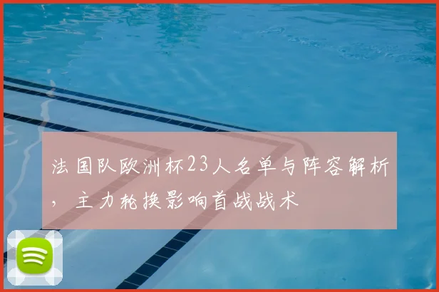 法国队欧洲杯23人名单与阵容解析，主力轮换影响首战战术