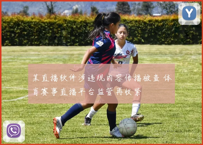 某直播软件涉违规内容传播被查 体育赛事直播平台监管再收紧