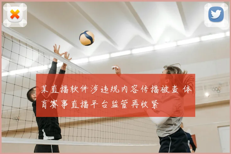 某直播软件涉违规内容传播被查 体育赛事直播平台监管再收紧