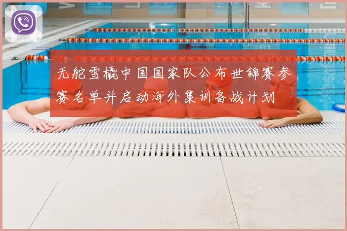 无舵雪橇中国国家队公布世锦赛参赛名单并启动海外集训备战计划