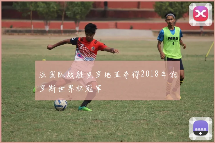 法国队战胜克罗地亚夺得2018年俄罗斯世界杯冠军