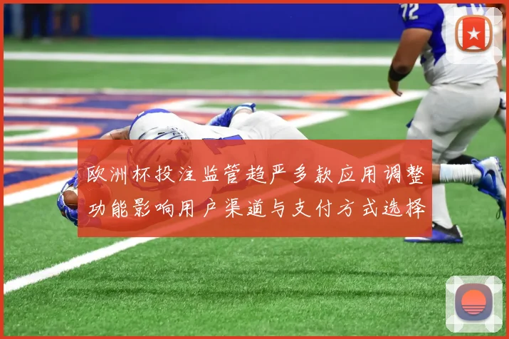 欧洲杯投注监管趋严多款应用调整功能影响用户渠道与支付方式选择