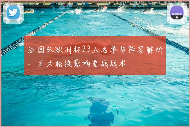 法国队欧洲杯23人名单与阵容解析，主力轮换影响首战战术