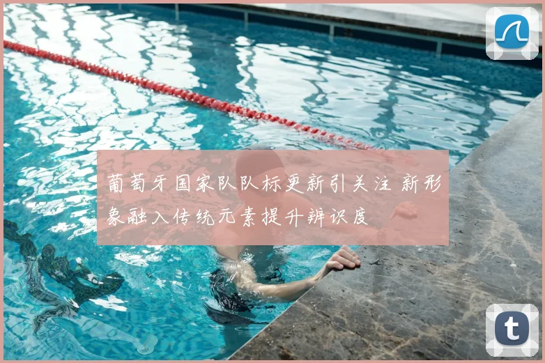 葡萄牙国家队队标更新引关注 新形象融入传统元素提升辨识度