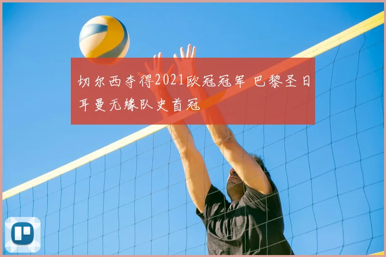切尔西夺得2021欧冠冠军 巴黎圣日耳曼无缘队史首冠
