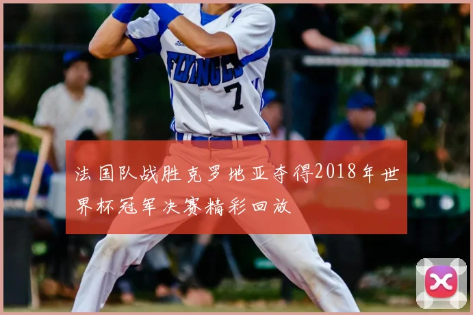 法国队战胜克罗地亚夺得2018年世界杯冠军决赛精彩回放
