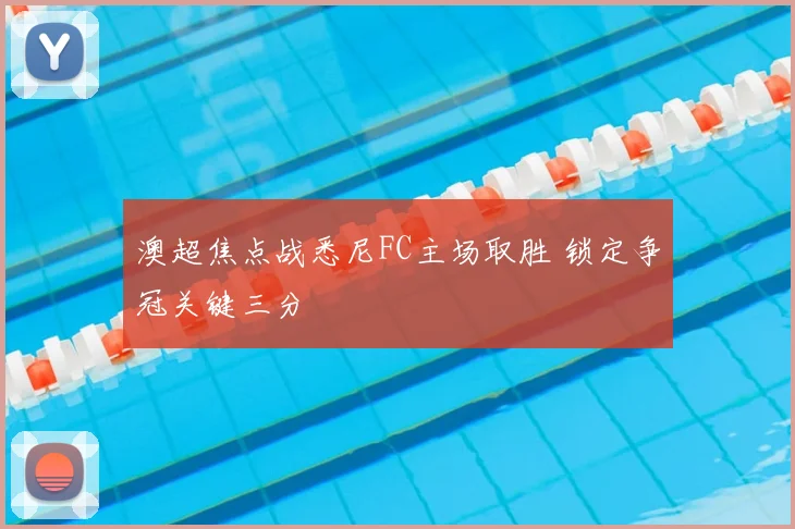 澳超焦点战悉尼FC主场取胜 锁定争冠关键三分