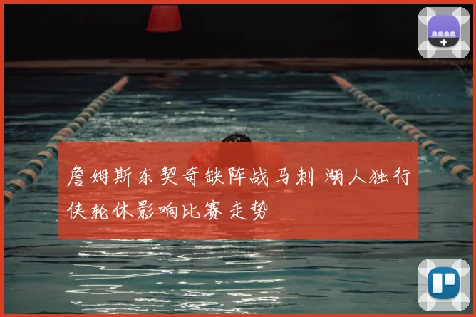 詹姆斯东契奇缺阵战马刺 湖人独行侠轮休影响比赛走势