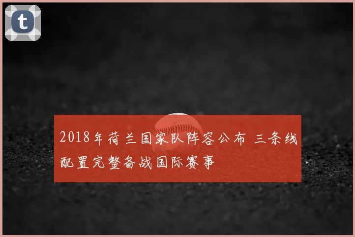 2018年荷兰国家队阵容公布 三条线配置完整备战国际赛事