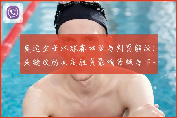 奥运女子水球赛回放与判罚解读：关键攻防决定胜负影响晋级与下一轮看点