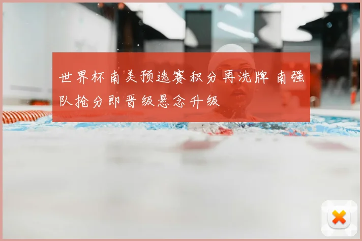 世界杯南美预选赛积分再洗牌 南强队抢分即晋级悬念升级