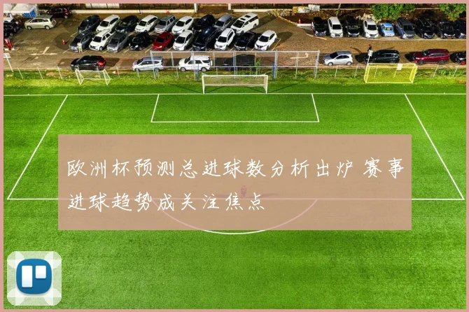 欧洲杯预测总进球数分析出炉 赛事进球趋势成关注焦点
