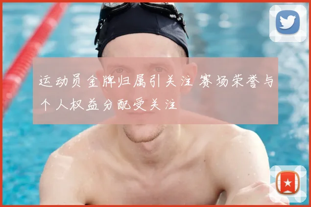 运动员金牌归属引关注 赛场荣誉与个人权益分配受关注