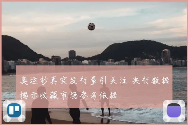 奥运钞真实发行量引关注 央行数据揭示收藏市场参考依据